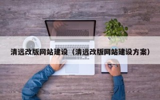 澄迈清远改版网站建设（清远改版网站建设方案）