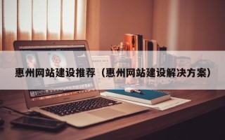 澄迈惠州网站建设推荐（惠州网站建设解决方案）