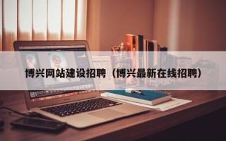 澄迈博兴网站建设招聘（博兴最新在线招聘）