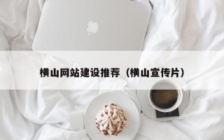 澄迈横山网站建设推荐（横山宣传片）