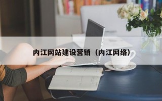澄迈内江网站建设营销（内江网络）