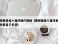 澄迈视频图库小程序制作教程（视频图库小程序制作教程手机版）