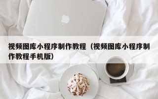 澄迈视频图库小程序制作教程（视频图库小程序制作教程手机版）